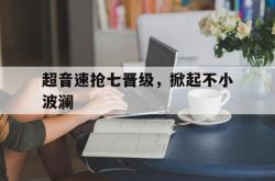 开云官网-超音速抢七晋级，掀起不小波澜的简单介绍